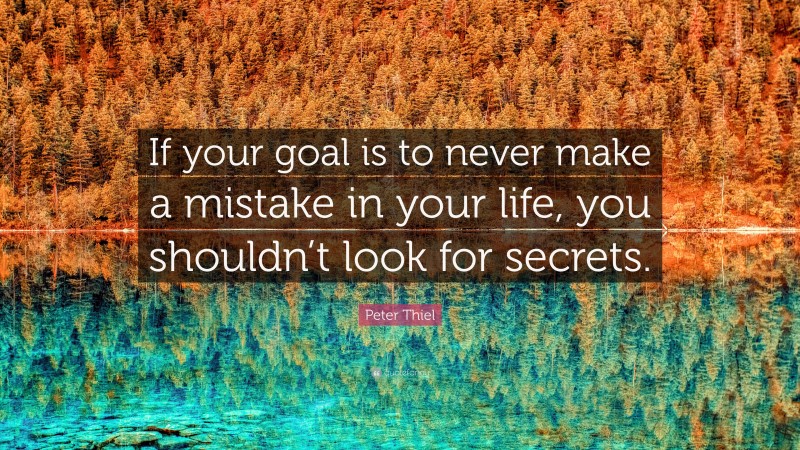 Peter Thiel Quote: “If your goal is to never make a mistake in your life, you shouldn’t look for secrets.”