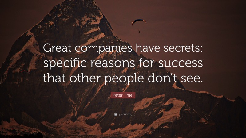 Peter Thiel Quote: “Great companies have secrets: specific reasons for success that other people don’t see.”