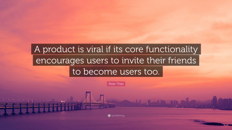 Peter Thiel Quote: “A product is viral if its core functionality encourages users to invite their friends to become users too.”