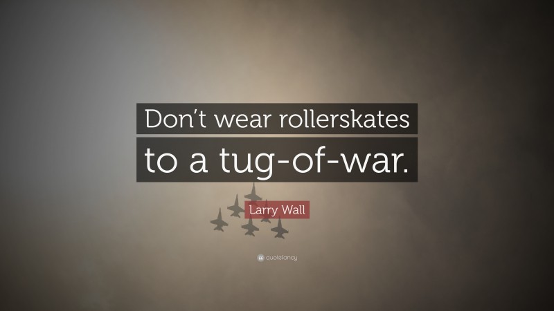 Larry Wall Quote: “Don’t wear rollerskates to a tug-of-war.”