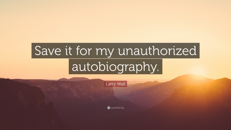 Larry Wall Quote: “Save it for my unauthorized autobiography.”