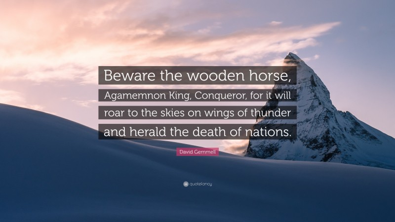 David Gemmell Quote: “Beware the wooden horse, Agamemnon King, Conqueror, for it will roar to the skies on wings of thunder and herald the death of nations.”