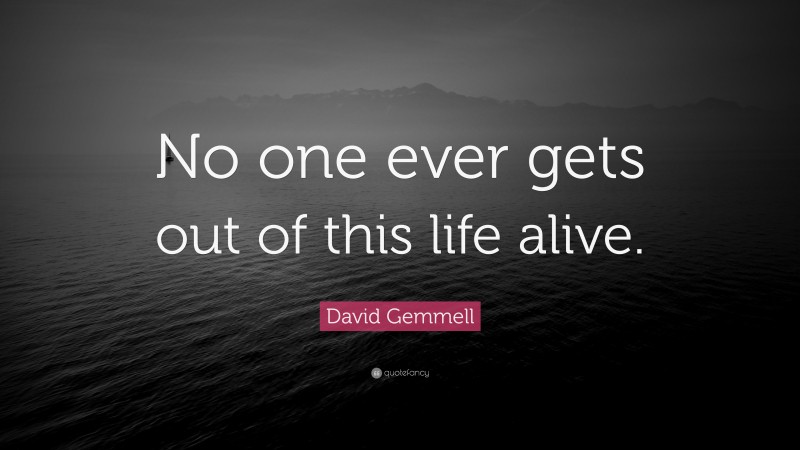David Gemmell Quote: “No one ever gets out of this life alive.”