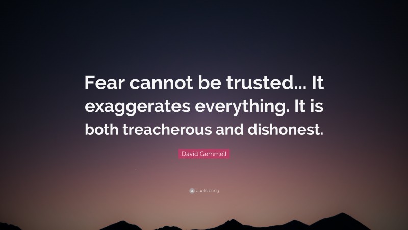 David Gemmell Quote: “Fear cannot be trusted... It exaggerates everything. It is both treacherous and dishonest.”