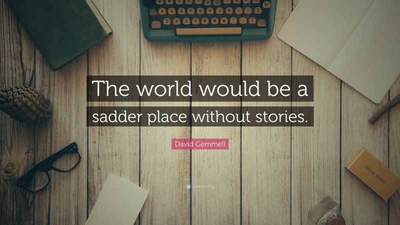 David Gemmell Quote: “The world would be a sadder place without stories.”