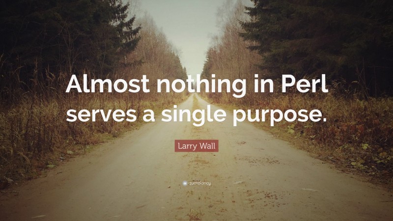 Larry Wall Quote: “Almost nothing in Perl serves a single purpose.”