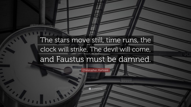 Christopher Marlowe Quote: “The stars move still, time runs, the clock will strike, The devil will come, and Faustus must be damned.”