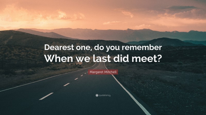 Margaret Mitchell Quote: “Dearest one, do you remember When we last did meet?”