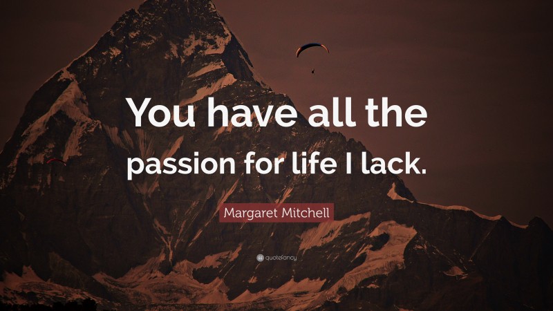 Margaret Mitchell Quote: “You have all the passion for life I lack.”