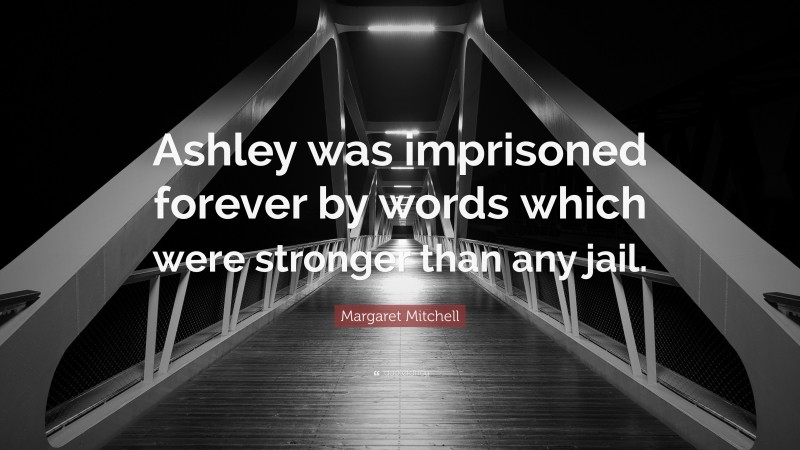 Margaret Mitchell Quote: “Ashley was imprisoned forever by words which were stronger than any jail.”