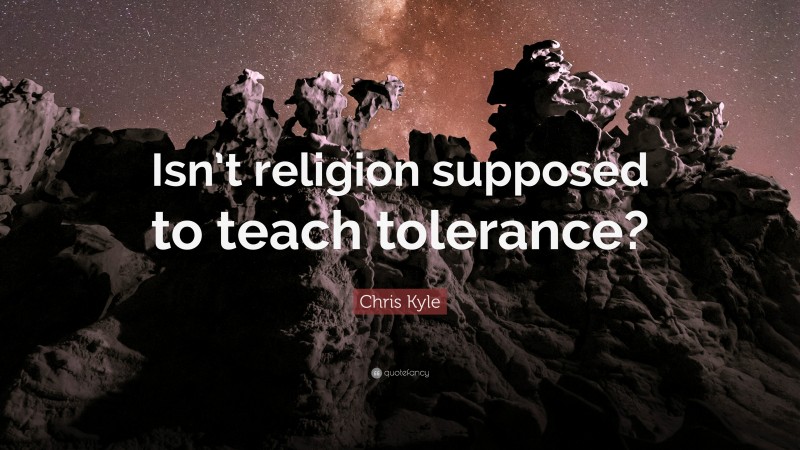 Chris Kyle Quote: “Isn’t religion supposed to teach tolerance?”