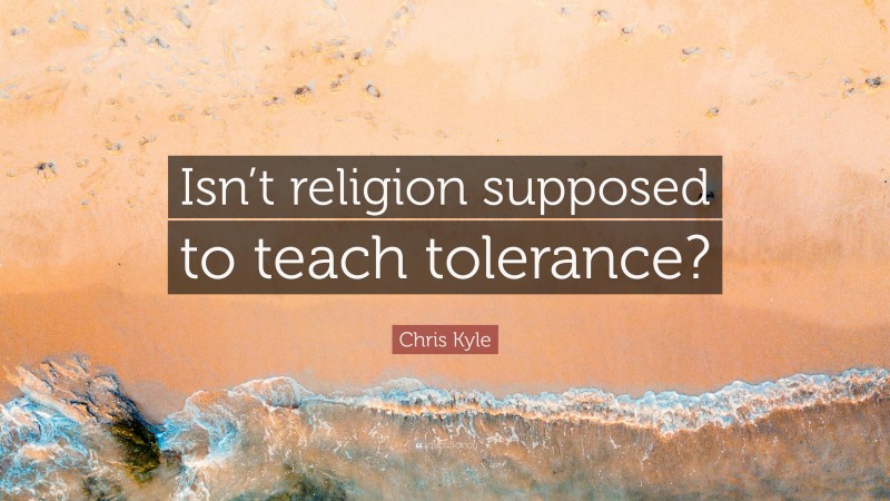 Chris Kyle Quote: “Isn’t religion supposed to teach tolerance?”