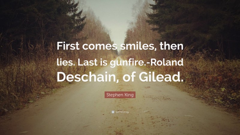 Stephen King Quote: “First comes smiles, then lies. Last is gunfire.-Roland Deschain, of Gilead.”