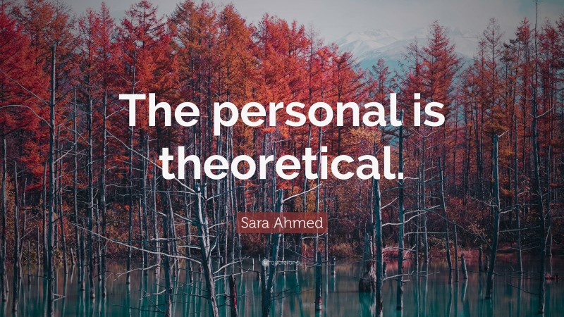 Sara Ahmed Quote: “The personal is theoretical.”