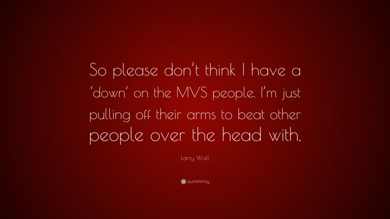Larry Wall Quote: “So please don’t think I have a ‘down’ on the MVS people. I’m just pulling off their arms to beat other people over the head with.”
