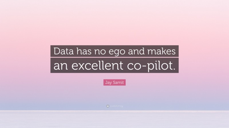 Jay Samit Quote: “Data has no ego and makes an excellent co-pilot.”