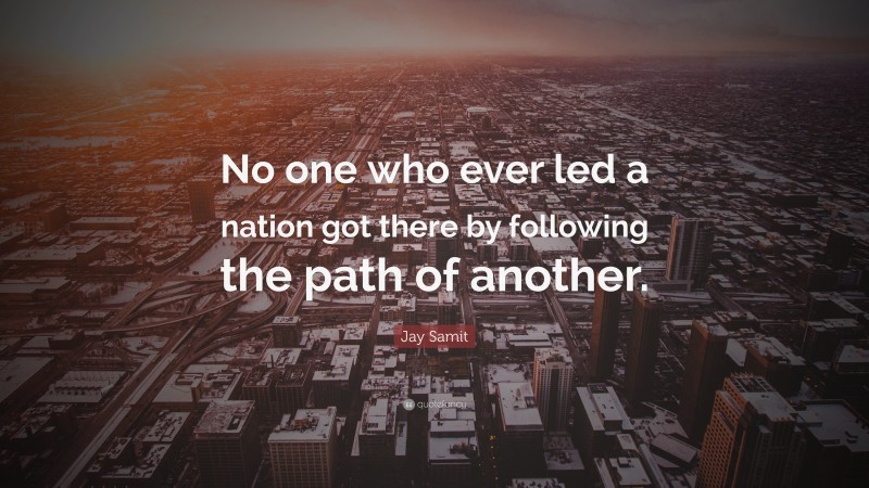 Jay Samit Quote: “No one who ever led a nation got there by following the path of another.”