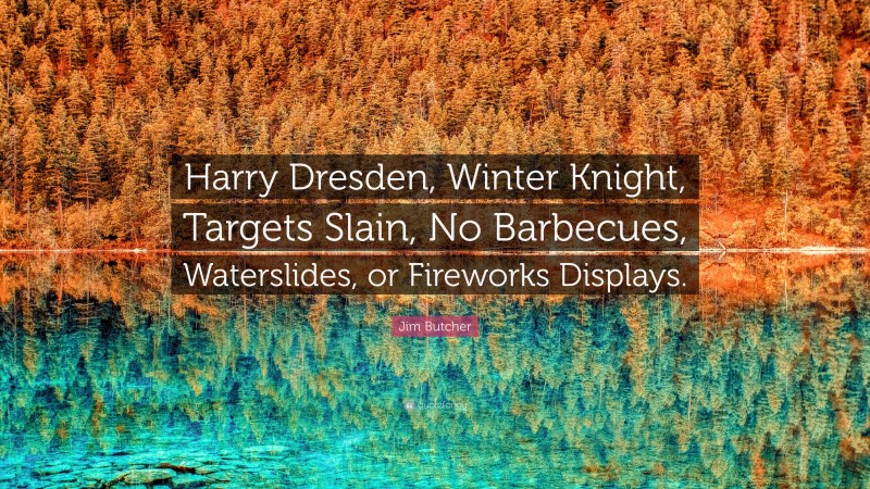 Jim Butcher Quote: “Harry Dresden, Winter Knight, Targets Slain, No Barbecues, Waterslides, or Fireworks Displays.”
