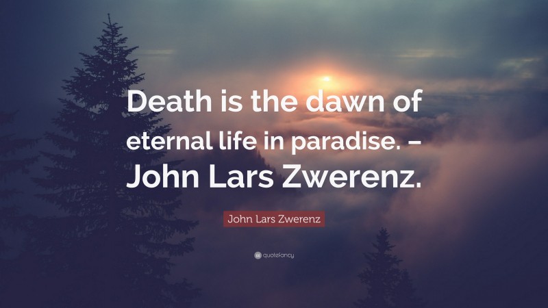John Lars Zwerenz Quote: “Death is the dawn of eternal life in paradise. – John Lars Zwerenz.”