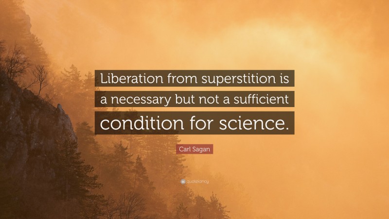 Carl Sagan Quote: “Liberation from superstition is a necessary but not a sufficient condition for science.”