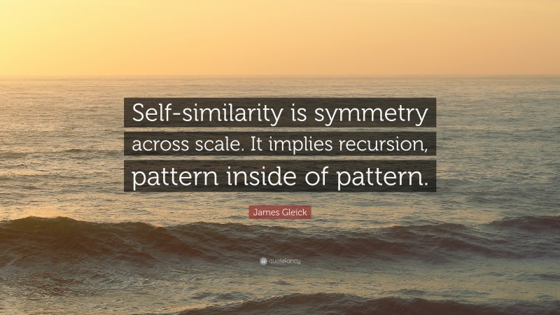 James Gleick Quote: “Self-similarity is symmetry across scale. It implies recursion, pattern inside of pattern.”