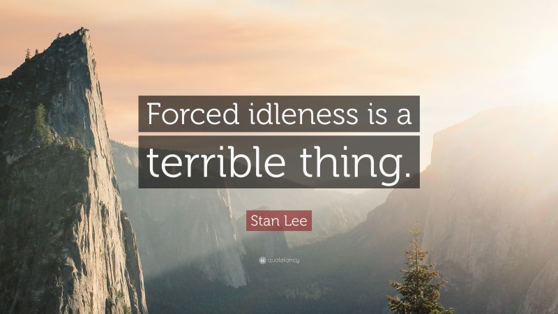 Stan Lee Quote: “Forced idleness is a terrible thing.”