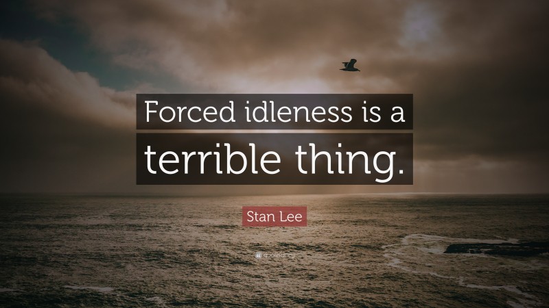 Stan Lee Quote: “Forced idleness is a terrible thing.”