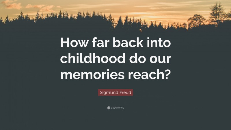 Sigmund Freud Quote: “How far back into childhood do our memories reach?”