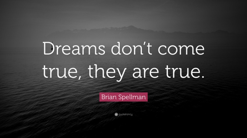 Brian Spellman Quote: “Dreams don’t come true, they are true.”