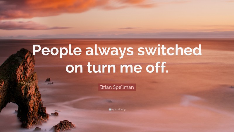 Brian Spellman Quote: “People always switched on turn me off.”