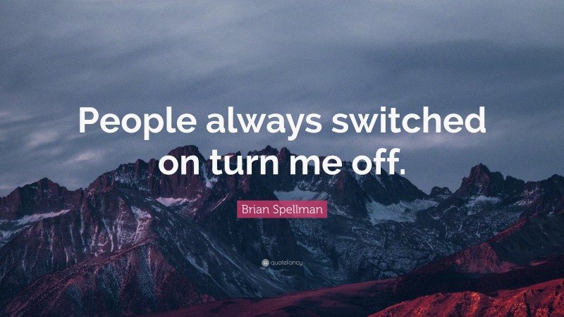 Brian Spellman Quote: “People always switched on turn me off.”