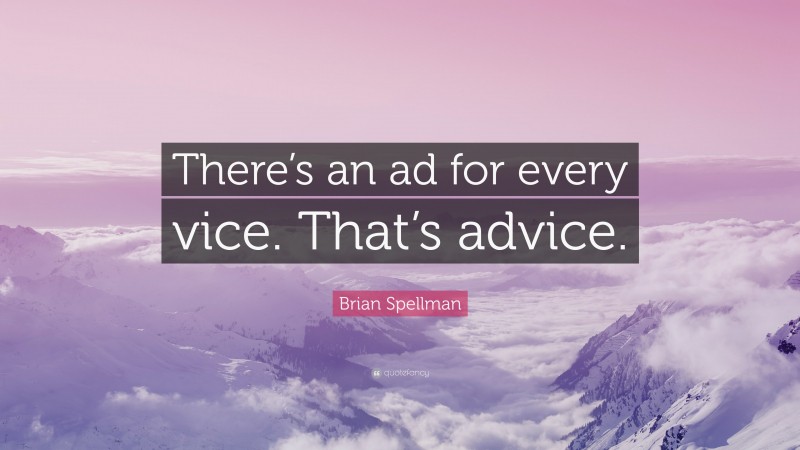 Brian Spellman Quote: “There’s an ad for every vice. That’s advice.”