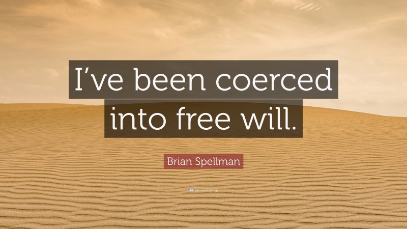 Brian Spellman Quote: “I’ve been coerced into free will.”