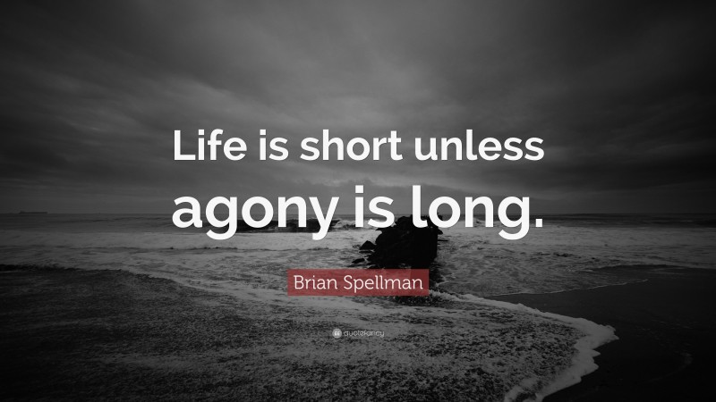 Brian Spellman Quote: “Life is short unless agony is long.”