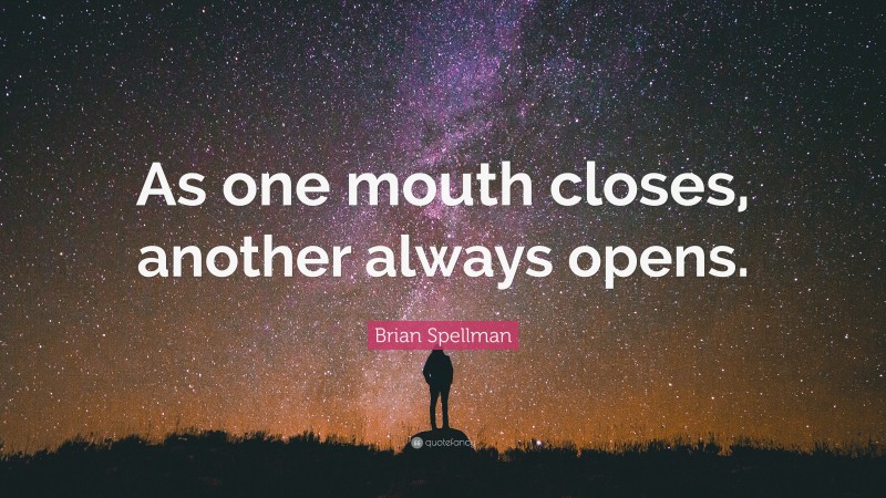 Brian Spellman Quote: “As one mouth closes, another always opens.”