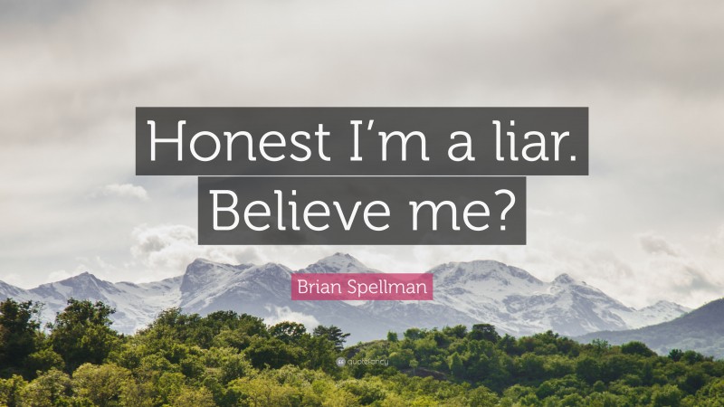 Brian Spellman Quote: “Honest I’m a liar. Believe me?”