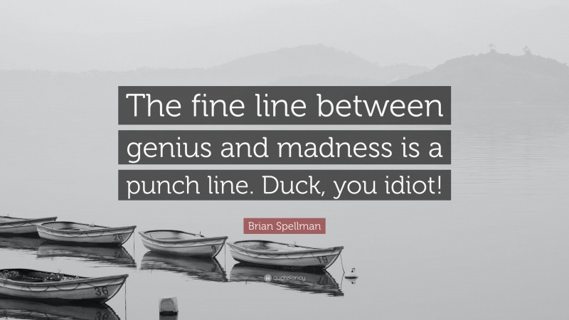 Brian Spellman Quote: “The fine line between genius and madness is a punch line. Duck, you idiot!”