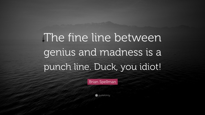 Brian Spellman Quote: “The fine line between genius and madness is a punch line. Duck, you idiot!”