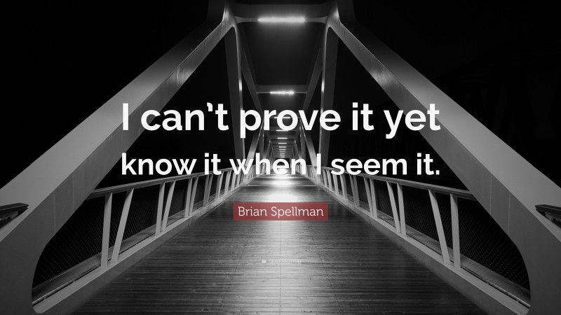 Brian Spellman Quote: “I can’t prove it yet know it when I seem it.”