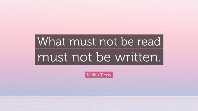 Melita Tessy Quote: “What must not be read must not be written.”