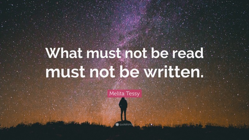 Melita Tessy Quote: “What must not be read must not be written.”