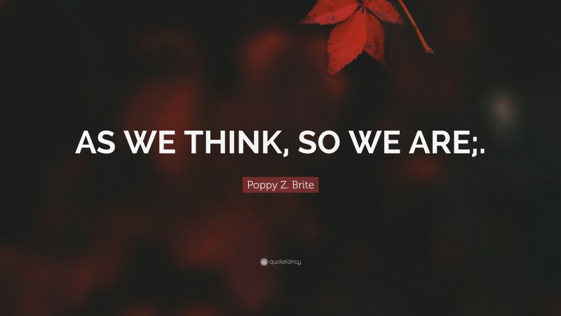 Poppy Z. Brite Quote: “AS WE THINK, SO WE ARE;.”