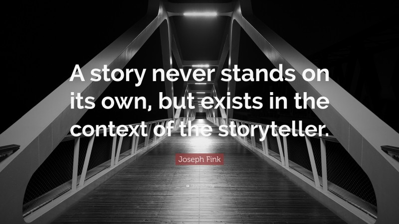 Joseph Fink Quote: “A story never stands on its own, but exists in the context of the storyteller.”