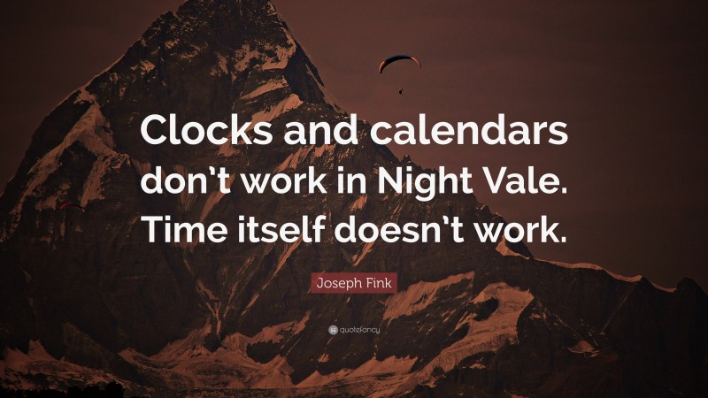 Joseph Fink Quote: “Clocks and calendars don’t work in Night Vale. Time itself doesn’t work.”
