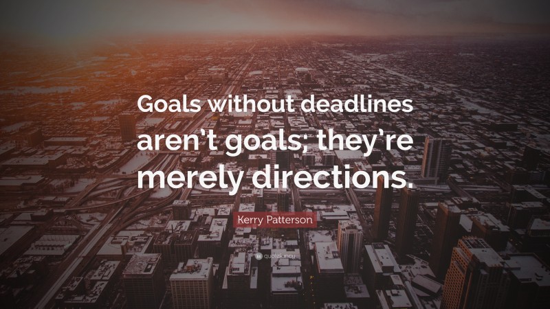 Kerry Patterson Quote: “Goals without deadlines aren’t goals; they’re merely directions.”