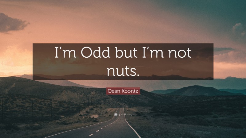 Dean Koontz Quote: “I’m Odd but I’m not nuts.”