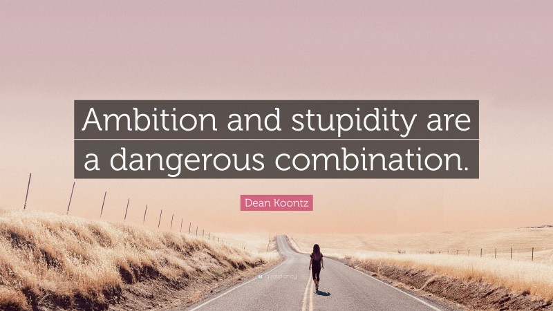 Dean Koontz Quote: “Ambition and stupidity are a dangerous combination.”