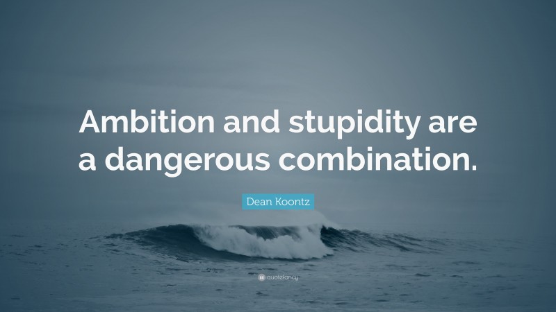 Dean Koontz Quote: “Ambition and stupidity are a dangerous combination.”