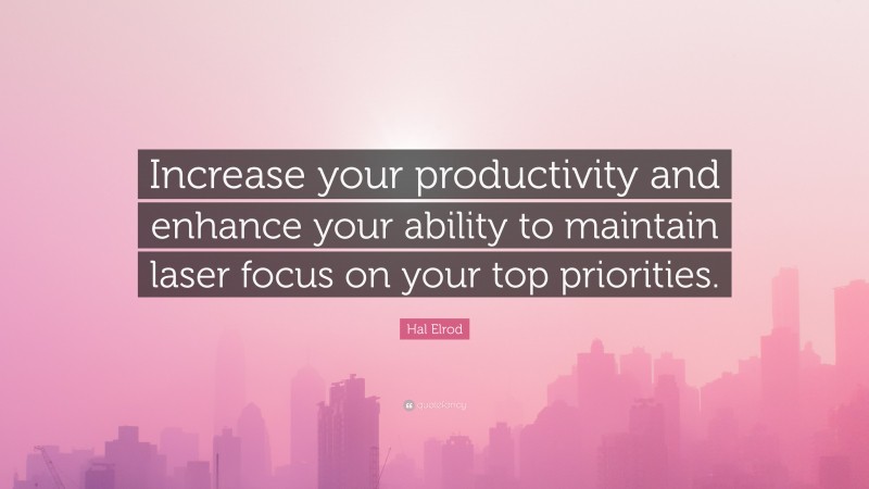 Hal Elrod Quote: “Increase your productivity and enhance your ability to maintain laser focus on your top priorities.”