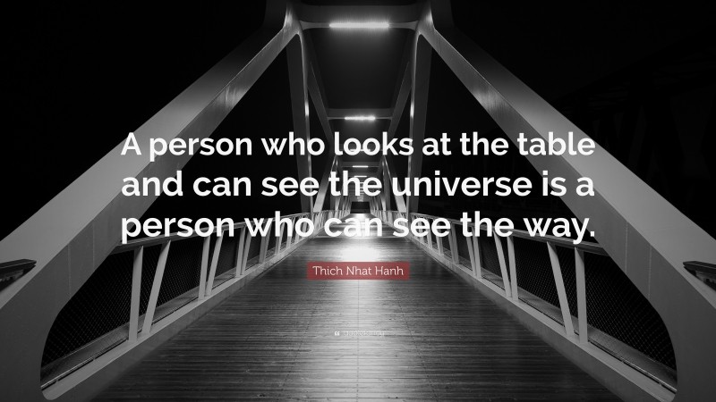 Thich Nhat Hanh Quote: “A person who looks at the table and can see the universe is a person who can see the way.”